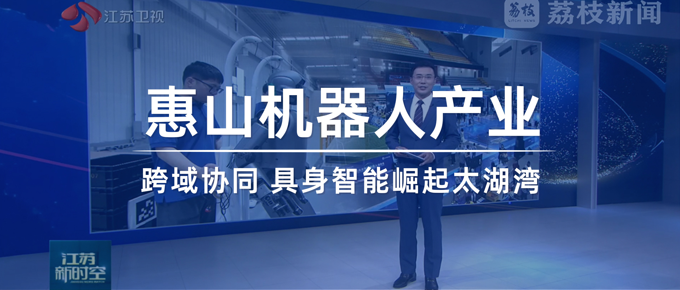 【江苏新闻】惠山机器人产业：跨域协同 具身智能崛起太湖湾